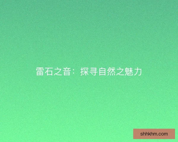 雷石之音:探寻自然之魅力 雷石之音:探寻自然之魅力