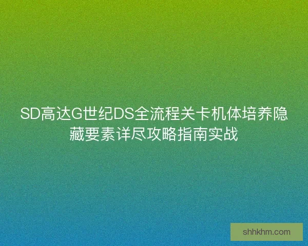 SD高达G世纪DS全流程关卡机体培养隐藏要素详尽攻略指南实战