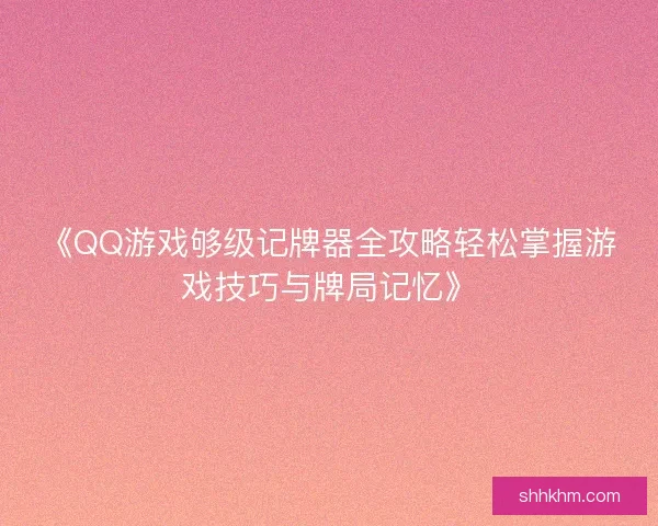 《QQ游戏够级记牌器全攻略轻松掌握游戏技巧与牌局记忆》